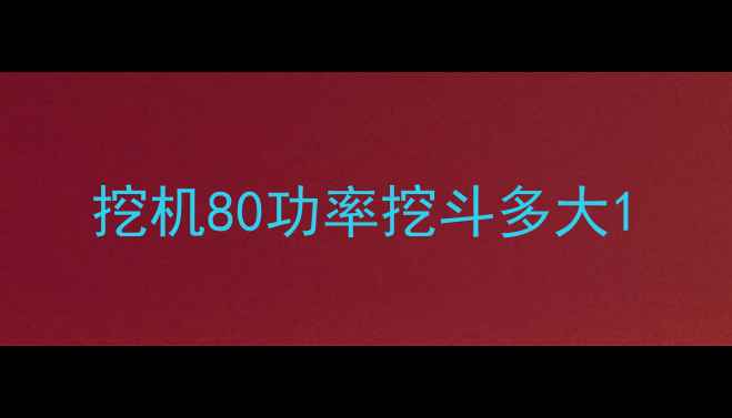 图片 挖机80功率挖斗多大1