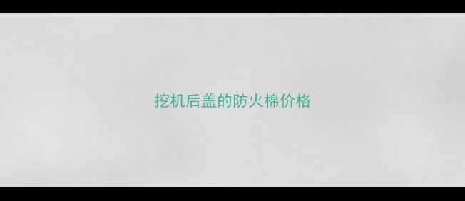图片 挖机后盖的防火棉价格