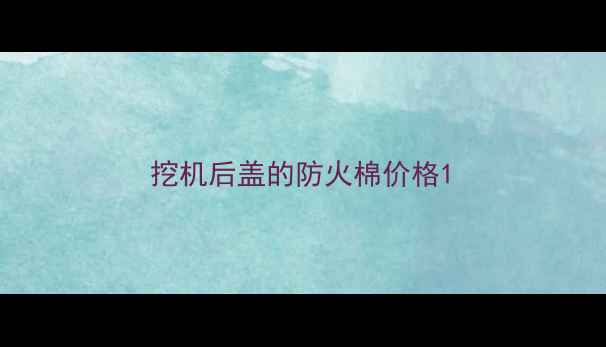 图片 挖机后盖的防火棉价格1