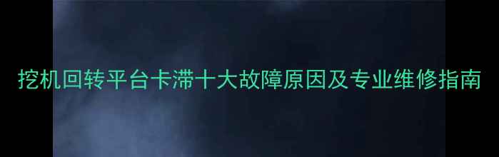 图片 挖机回转平台卡滞十大故障原因及专业维修指南