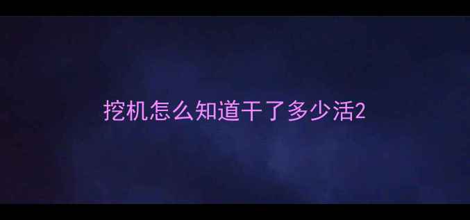 图片 挖机怎么知道干了多少活2