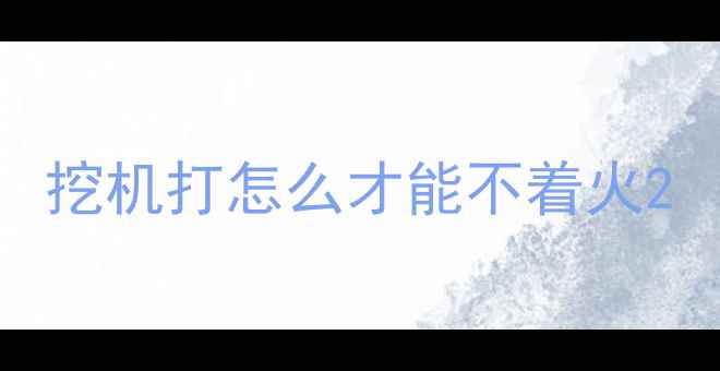 图片 挖机打怎么才能不着火2