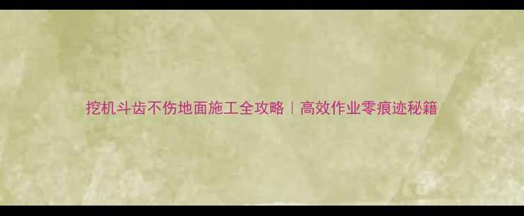 图片 挖机斗齿不伤地面施工全攻略｜高效作业零痕迹秘籍