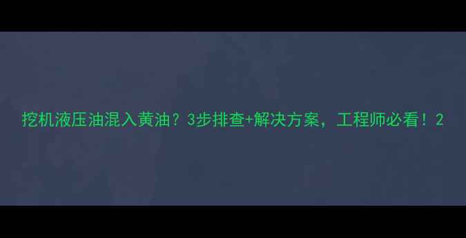 图片 挖机液压油混入黄油？3步排查+解决方案，工程师必看！2