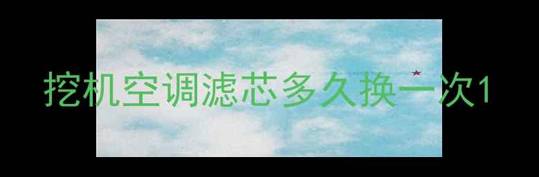 图片 挖机空调滤芯多久换一次1