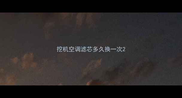 图片 挖机空调滤芯多久换一次2
