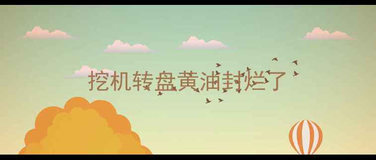 图片 挖机转盘黄油封烂了