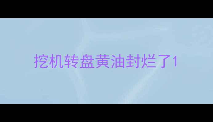 图片 挖机转盘黄油封烂了1