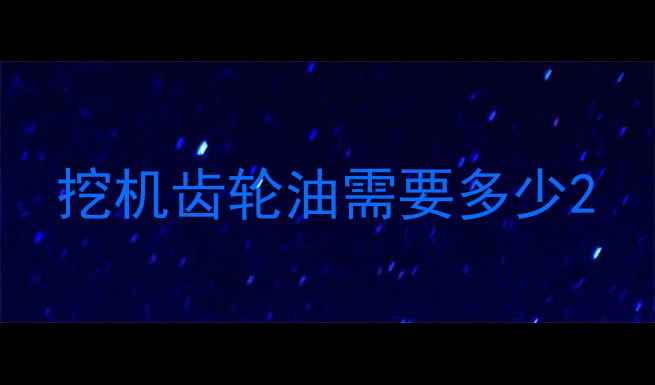 图片 挖机齿轮油需要多少2