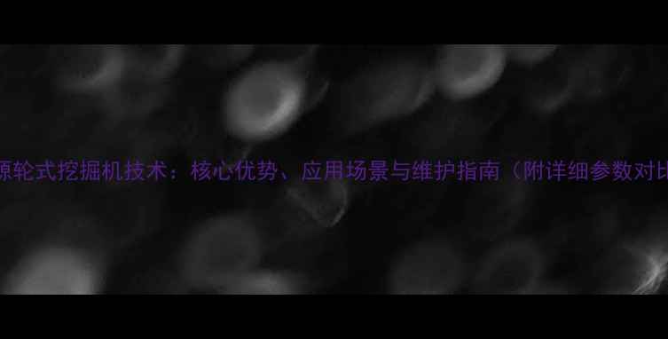 图片 新源轮式挖掘机技术：核心优势、应用场景与维护指南（附详细参数对比）
