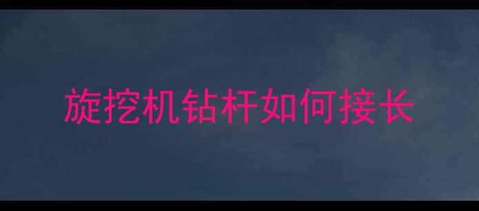 图片 旋挖机钻杆如何接长