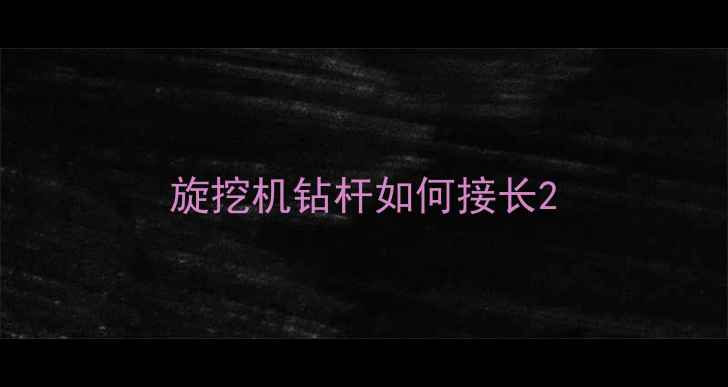 图片 旋挖机钻杆如何接长2