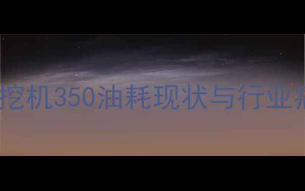 图片 日立挖机350油耗现状与行业痛点1