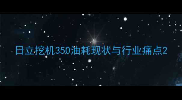 图片 日立挖机350油耗现状与行业痛点2