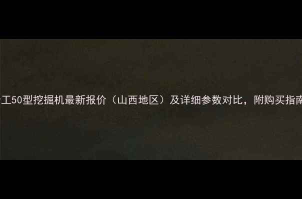 图片 晋工50型挖掘机最新报价（山西地区）及详细参数对比，附购买指南1