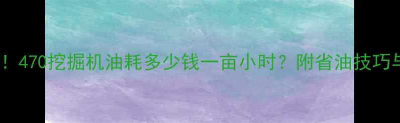 图片 最新参考价！470挖掘机油耗多少钱一亩小时？附省油技巧与维护指南1