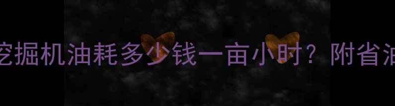 图片 最新参考价！470挖掘机油耗多少钱一亩小时？附省油技巧与维护指南2