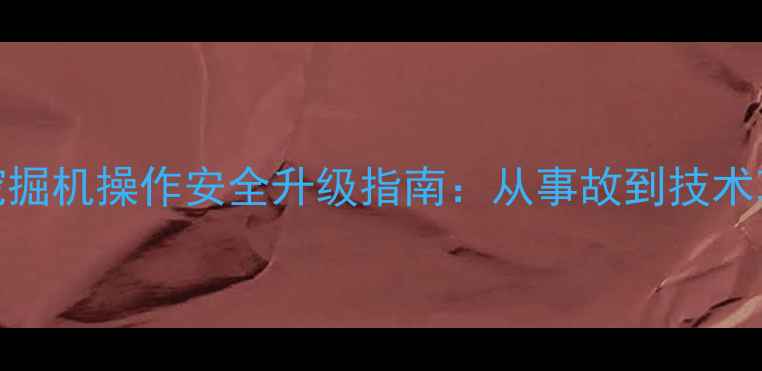 图片 朔州挖掘机操作安全升级指南：从事故到技术革新全