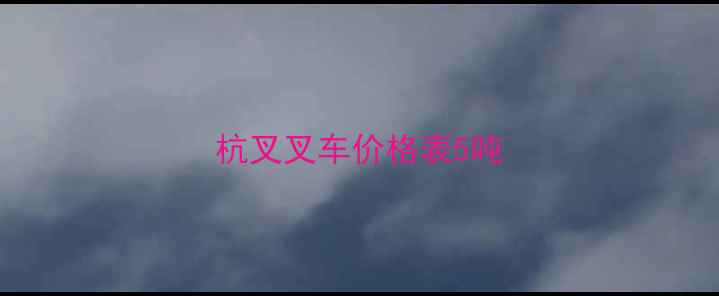 图片 杭叉叉车价格表5吨