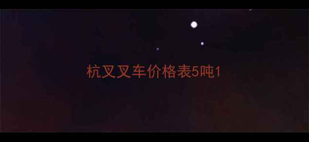 图片 杭叉叉车价格表5吨1