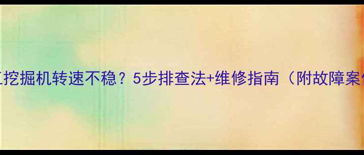 图片 柳工挖掘机转速不稳？5步排查法+维修指南（附故障案例）