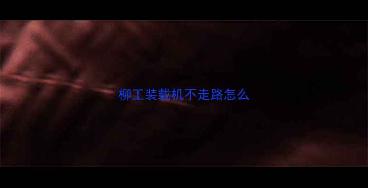 图片 柳工装载机不走路怎么