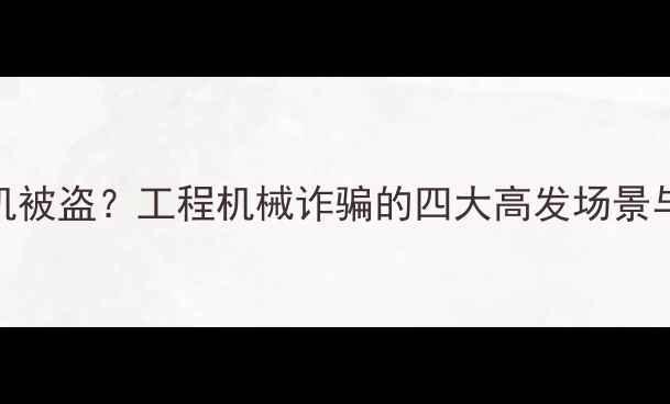 图片 梦见挖掘机被盗？工程机械诈骗的四大高发场景与防范指南
