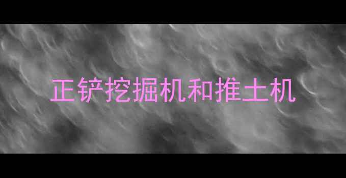 图片 正铲挖掘机和推土机