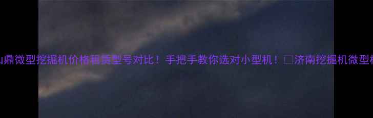 图片 济南山鼎微型挖掘机价格租赁型号对比！手把手教你选对小型机！💪济南挖掘机微型机推荐