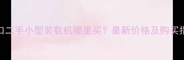 图片 海口二手小型装载机哪里买？最新价格及购买指南