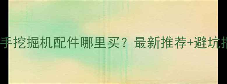 图片 深圳二手挖掘机配件哪里买？最新推荐+避坑指南🔥2