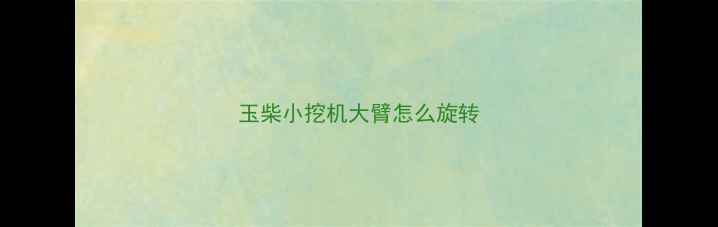 图片 玉柴小挖机大臂怎么旋转
