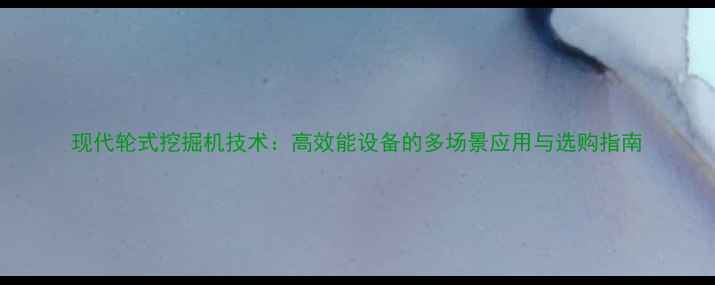 图片 现代轮式挖掘机技术：高效能设备的多场景应用与选购指南