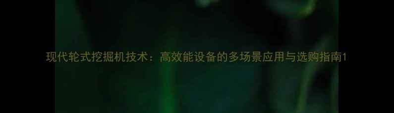 图片 现代轮式挖掘机技术：高效能设备的多场景应用与选购指南1