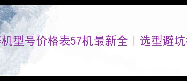 图片 破碎机型号价格表57机最新全｜选型避坑指南