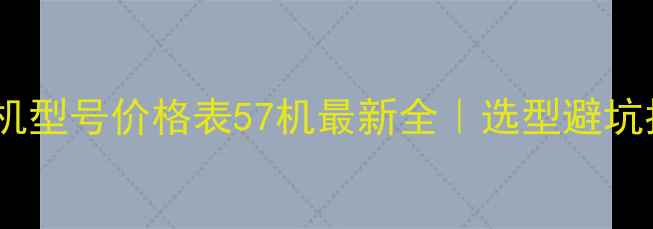 图片 破碎机型号价格表57机最新全｜选型避坑指南2