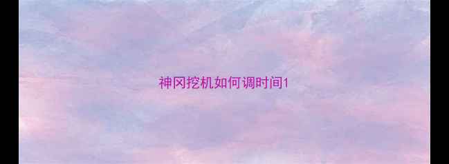 图片 神冈挖机如何调时间1