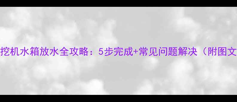 图片 竹内小挖机水箱放水全攻略：5步完成+常见问题解决（附图文指南）