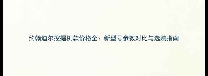 图片 约翰迪尔挖掘机款价格全：新型号参数对比与选购指南
