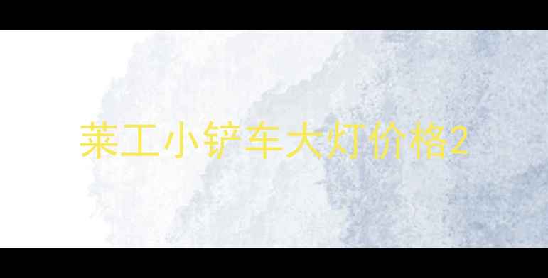图片 莱工小铲车大灯价格2
