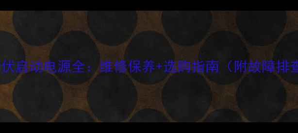 图片 装载机48伏启动电源全：维修保养+选购指南（附故障排查手册）1