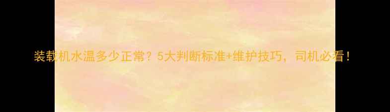 图片 装载机水温多少正常？5大判断标准+维护技巧，司机必看！