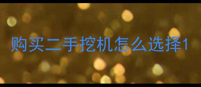 图片 购买二手挖机怎么选择1