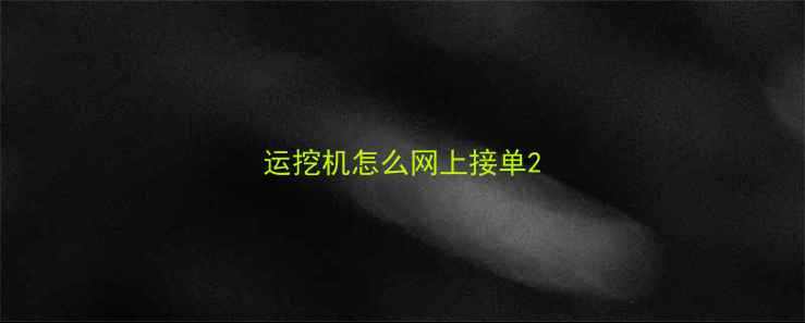 图片 运挖机怎么网上接单2