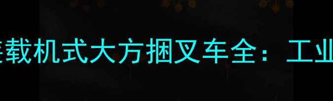 图片 高效搬运解决方案｜装载机式大方捆叉车全：工业场景应用与选购指南1