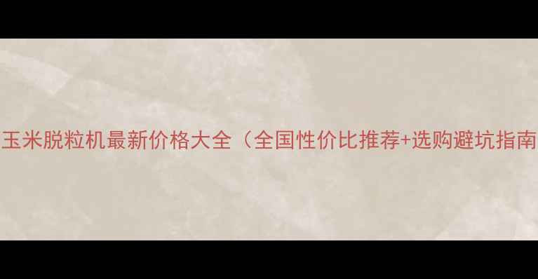 图片 🌾玉米脱粒机最新价格大全（全国性价比推荐+选购避坑指南）