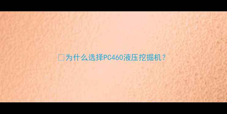 图片 💡为什么选择PC460液压挖掘机？
