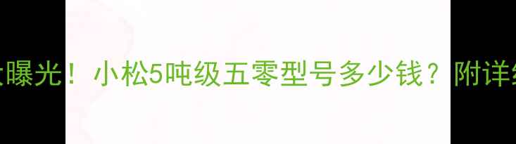 图片 💰挖掘机价格大曝光！小松5吨级五零型号多少钱？附详细配置对比攻略