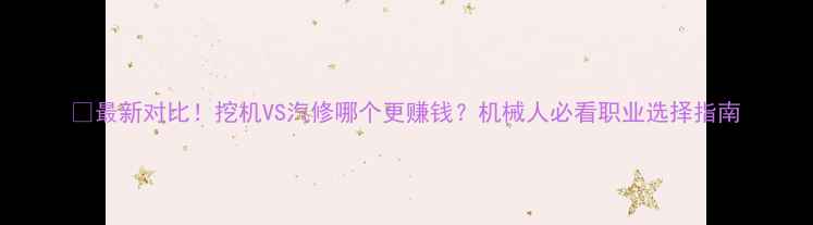 图片 📌最新对比！挖机VS汽修哪个更赚钱？机械人必看职业选择指南