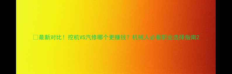 图片 📌最新对比！挖机VS汽修哪个更赚钱？机械人必看职业选择指南2